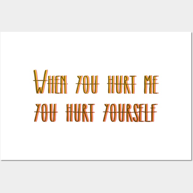 WHEN YOU HURT ME YOU HURT YOURSELF Wall Art by LanaBanana